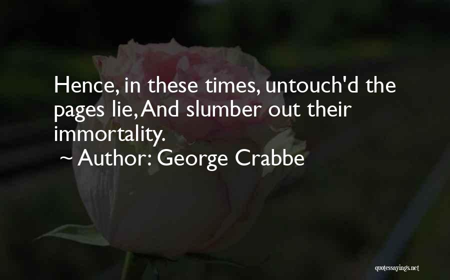 George Crabbe Quotes: Hence, In These Times, Untouch'd The Pages Lie, And Slumber Out Their Immortality.