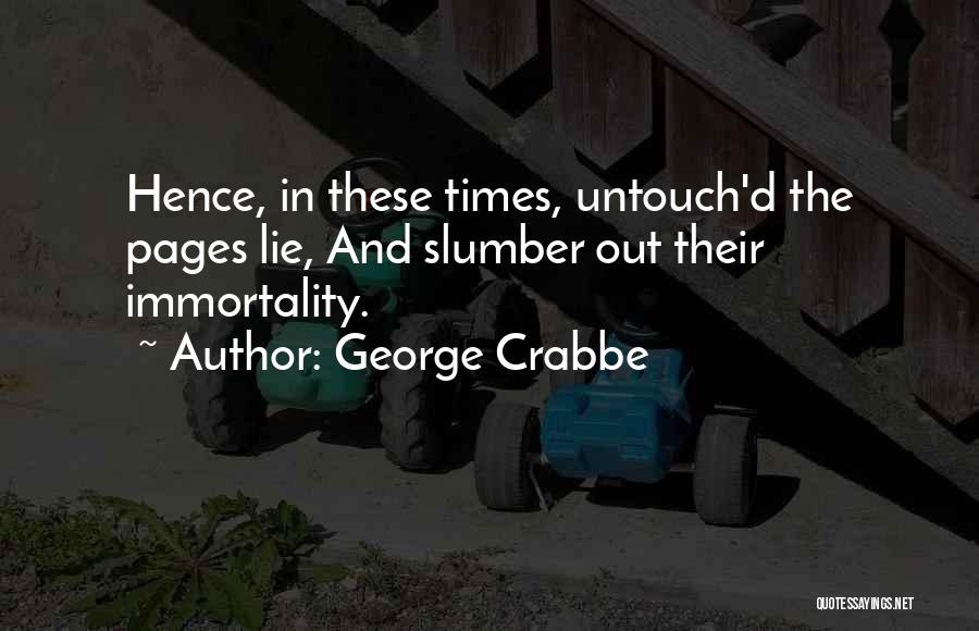 George Crabbe Quotes: Hence, In These Times, Untouch'd The Pages Lie, And Slumber Out Their Immortality.