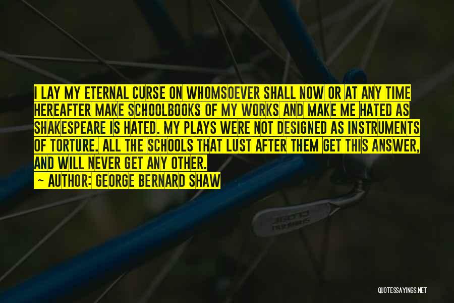 George Bernard Shaw Quotes: I Lay My Eternal Curse On Whomsoever Shall Now Or At Any Time Hereafter Make Schoolbooks Of My Works And