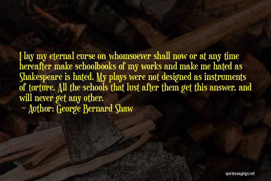 George Bernard Shaw Quotes: I Lay My Eternal Curse On Whomsoever Shall Now Or At Any Time Hereafter Make Schoolbooks Of My Works And