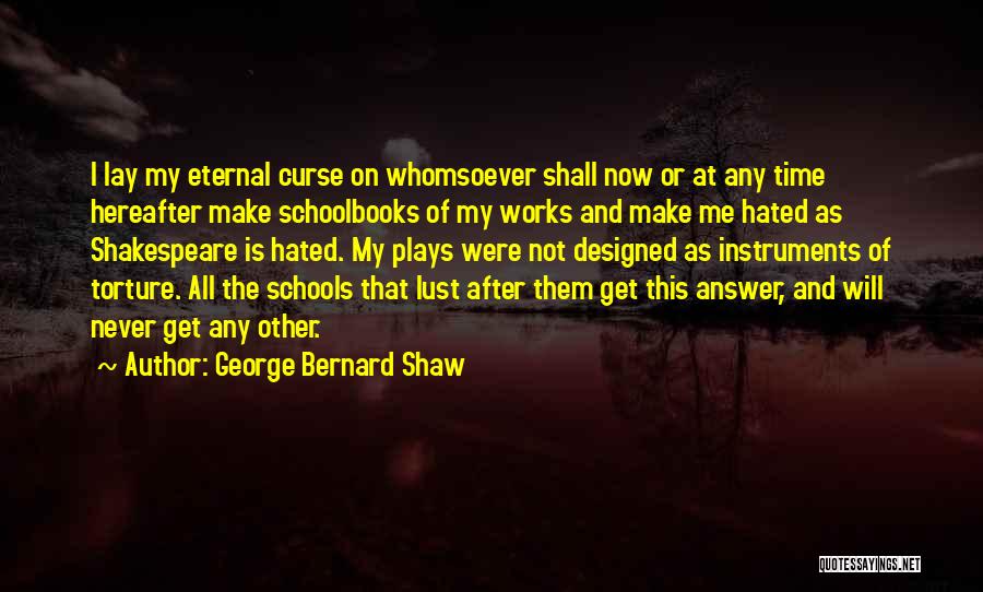 George Bernard Shaw Quotes: I Lay My Eternal Curse On Whomsoever Shall Now Or At Any Time Hereafter Make Schoolbooks Of My Works And
