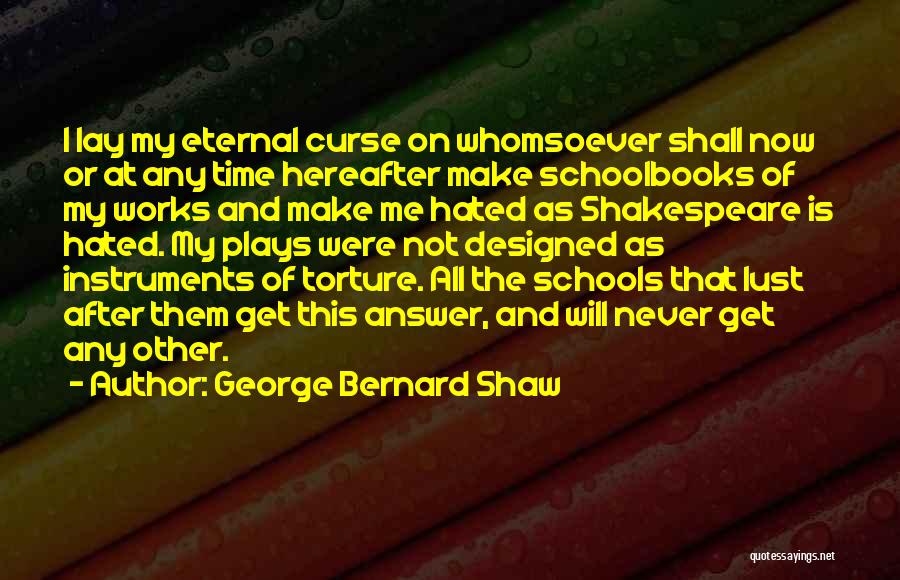 George Bernard Shaw Quotes: I Lay My Eternal Curse On Whomsoever Shall Now Or At Any Time Hereafter Make Schoolbooks Of My Works And