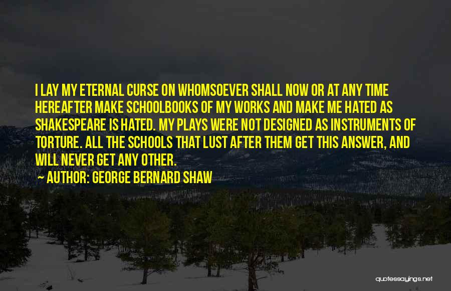 George Bernard Shaw Quotes: I Lay My Eternal Curse On Whomsoever Shall Now Or At Any Time Hereafter Make Schoolbooks Of My Works And
