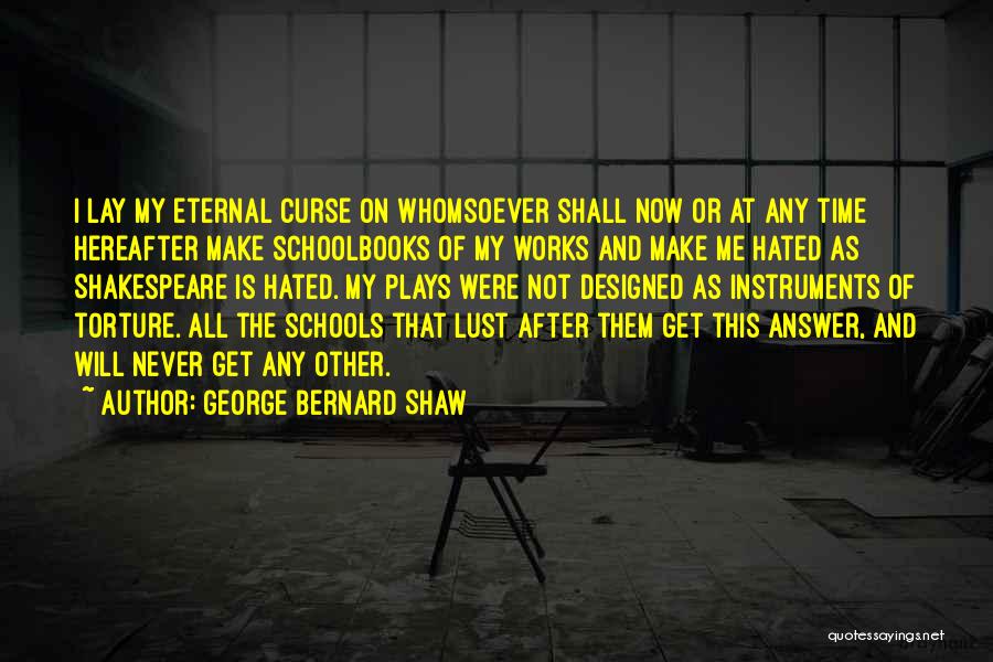 George Bernard Shaw Quotes: I Lay My Eternal Curse On Whomsoever Shall Now Or At Any Time Hereafter Make Schoolbooks Of My Works And