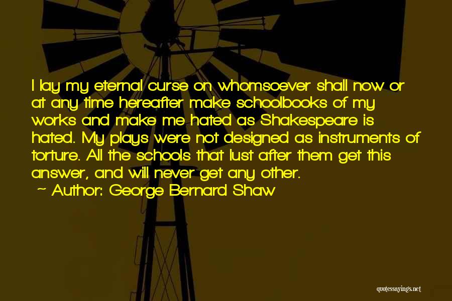 George Bernard Shaw Quotes: I Lay My Eternal Curse On Whomsoever Shall Now Or At Any Time Hereafter Make Schoolbooks Of My Works And