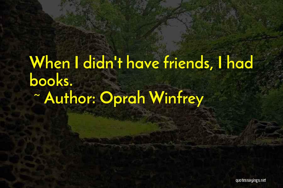 Oprah Winfrey Quotes: When I Didn't Have Friends, I Had Books.