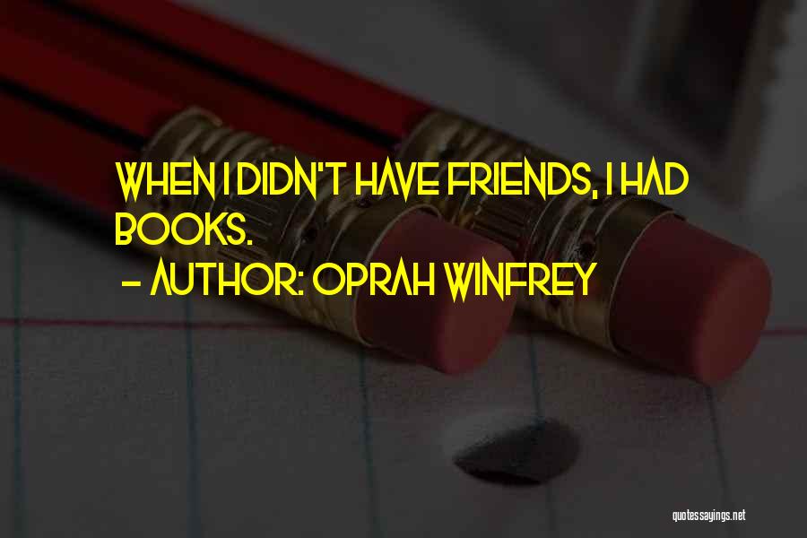Oprah Winfrey Quotes: When I Didn't Have Friends, I Had Books.