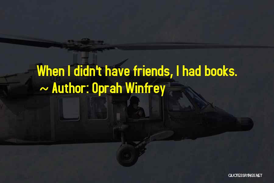 Oprah Winfrey Quotes: When I Didn't Have Friends, I Had Books.