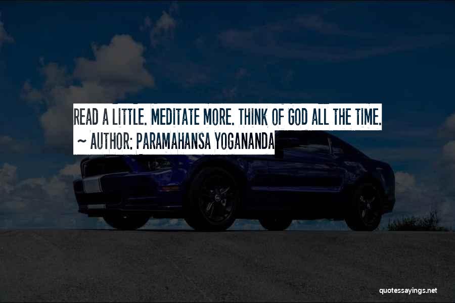 Paramahansa Yogananda Quotes: Read A Little. Meditate More. Think Of God All The Time.