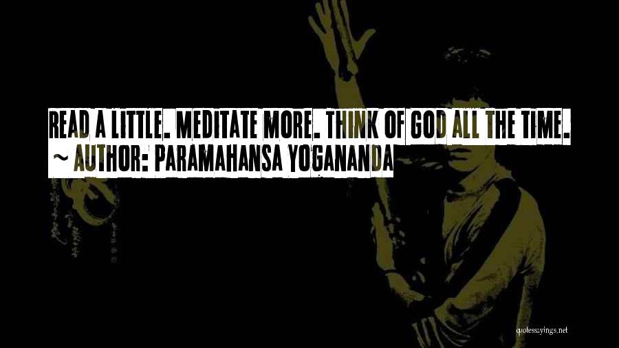 Paramahansa Yogananda Quotes: Read A Little. Meditate More. Think Of God All The Time.