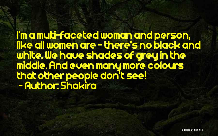 Shakira Quotes: I'm A Multi-faceted Woman And Person, Like All Women Are - There's No Black And White. We Have Shades Of