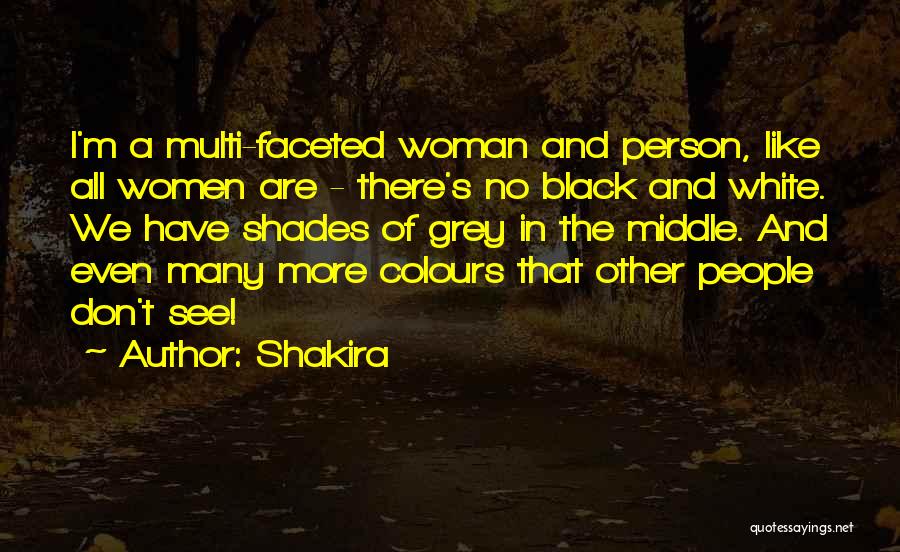Shakira Quotes: I'm A Multi-faceted Woman And Person, Like All Women Are - There's No Black And White. We Have Shades Of