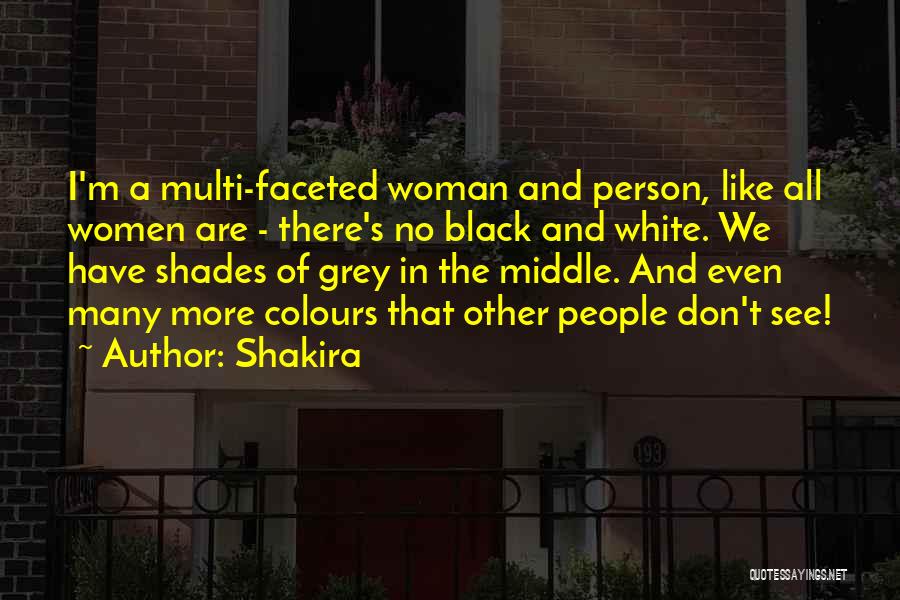 Shakira Quotes: I'm A Multi-faceted Woman And Person, Like All Women Are - There's No Black And White. We Have Shades Of