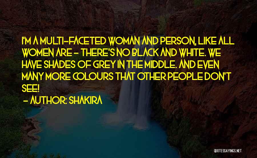 Shakira Quotes: I'm A Multi-faceted Woman And Person, Like All Women Are - There's No Black And White. We Have Shades Of