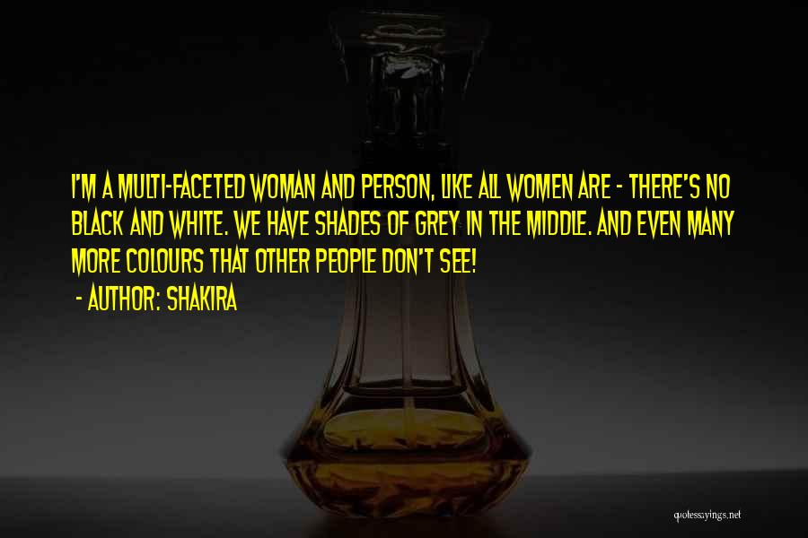 Shakira Quotes: I'm A Multi-faceted Woman And Person, Like All Women Are - There's No Black And White. We Have Shades Of