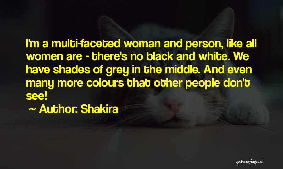 Shakira Quotes: I'm A Multi-faceted Woman And Person, Like All Women Are - There's No Black And White. We Have Shades Of
