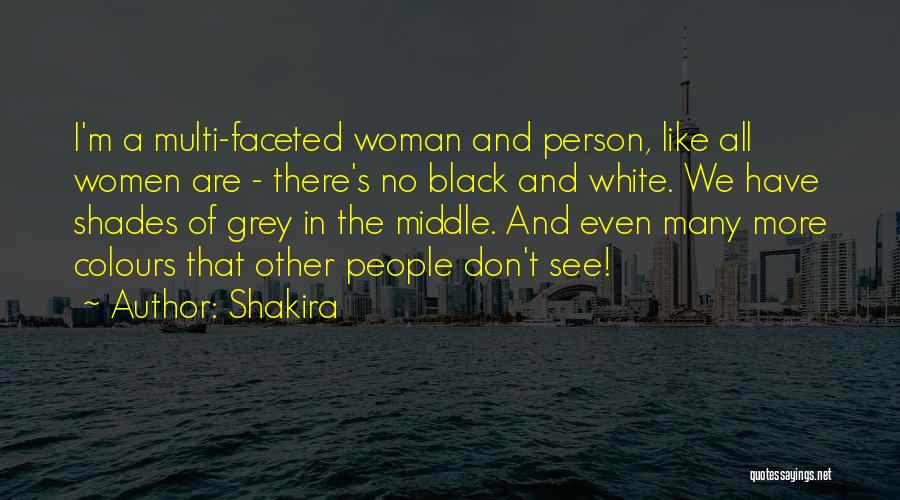 Shakira Quotes: I'm A Multi-faceted Woman And Person, Like All Women Are - There's No Black And White. We Have Shades Of