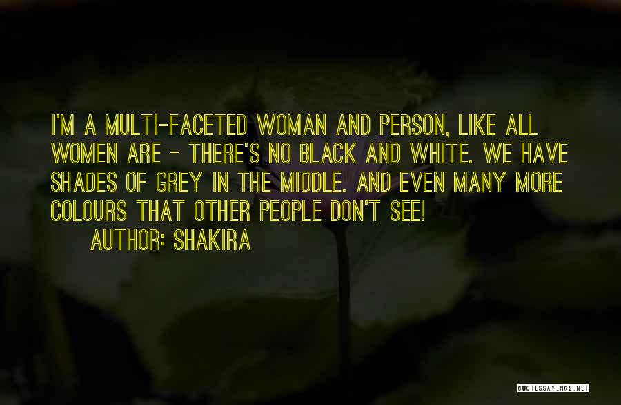 Shakira Quotes: I'm A Multi-faceted Woman And Person, Like All Women Are - There's No Black And White. We Have Shades Of