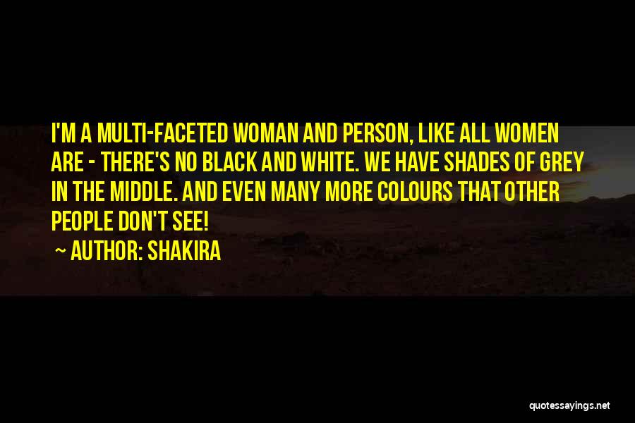 Shakira Quotes: I'm A Multi-faceted Woman And Person, Like All Women Are - There's No Black And White. We Have Shades Of