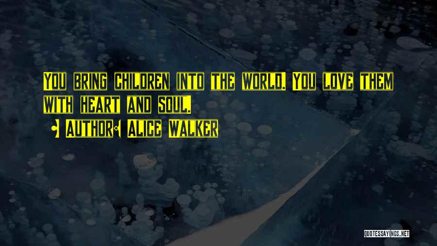 Alice Walker Quotes: You Bring Children Into The World. You Love Them With Heart And Soul.