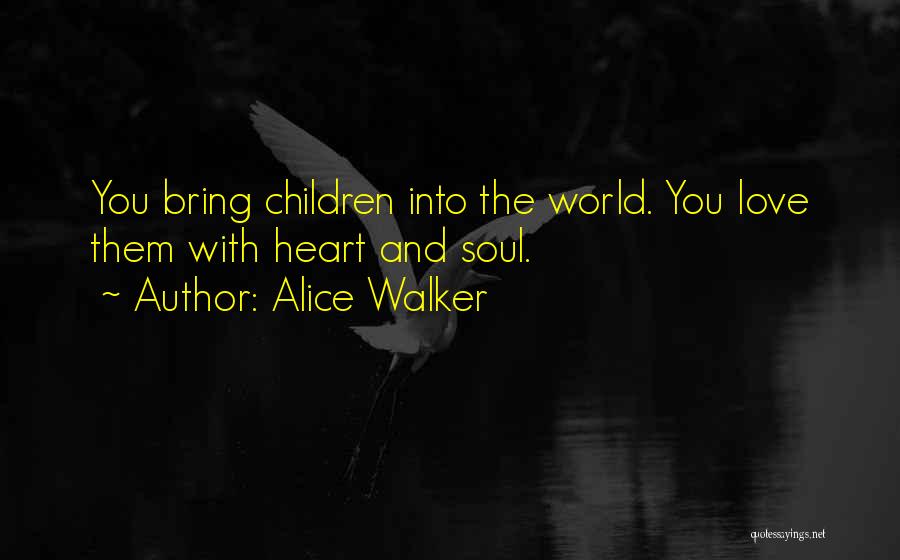 Alice Walker Quotes: You Bring Children Into The World. You Love Them With Heart And Soul.