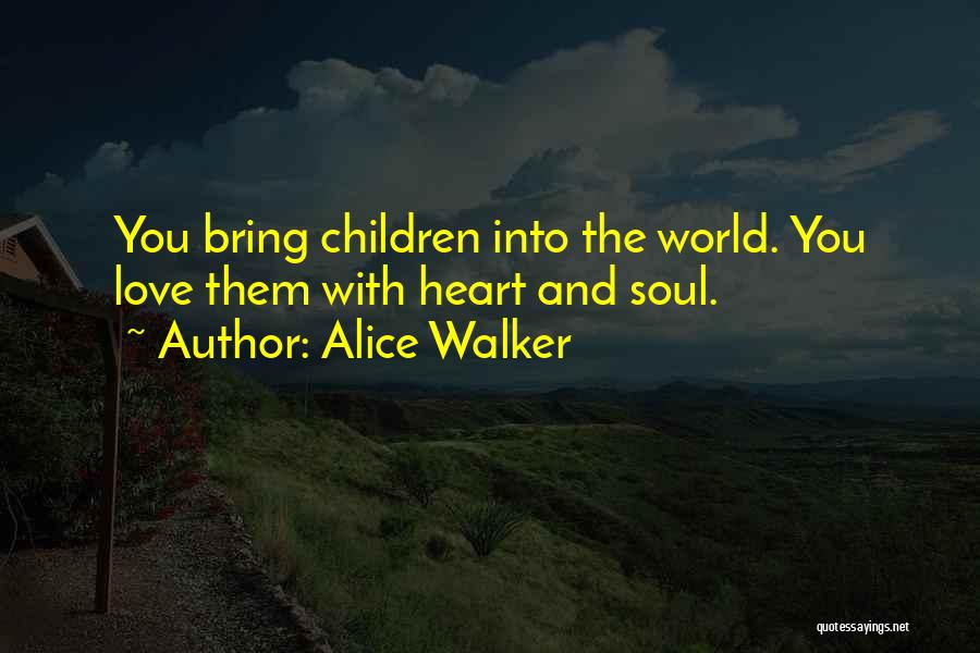Alice Walker Quotes: You Bring Children Into The World. You Love Them With Heart And Soul.