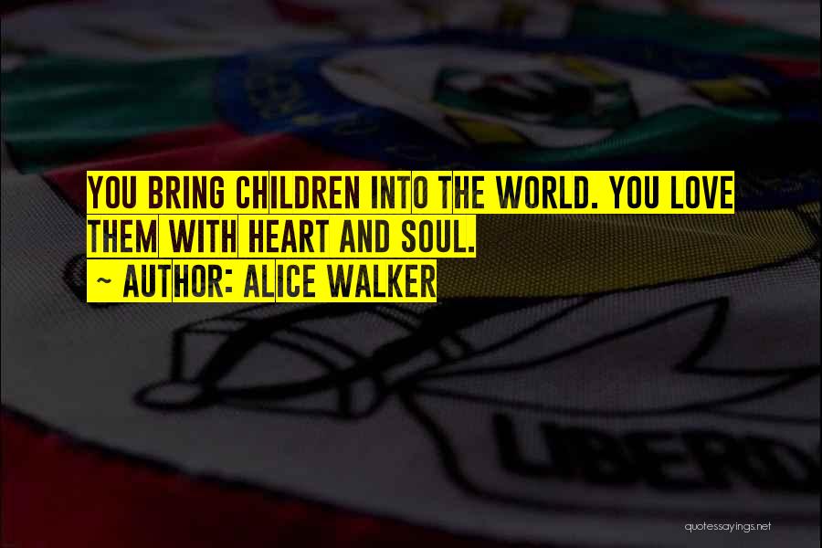 Alice Walker Quotes: You Bring Children Into The World. You Love Them With Heart And Soul.
