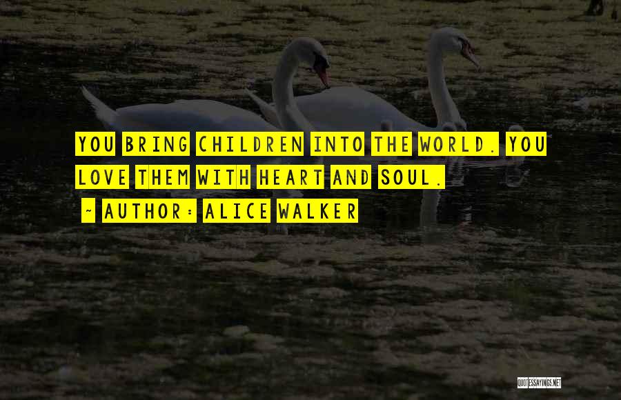 Alice Walker Quotes: You Bring Children Into The World. You Love Them With Heart And Soul.