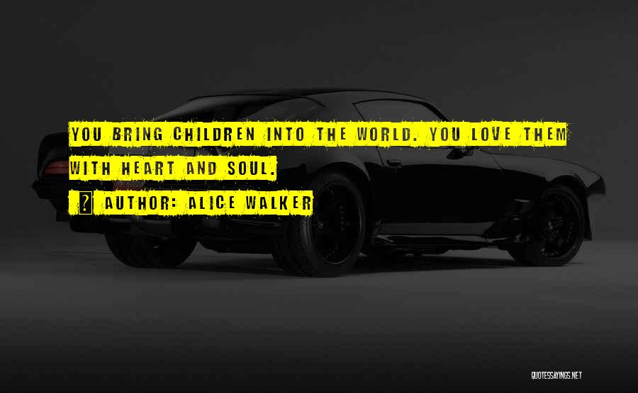 Alice Walker Quotes: You Bring Children Into The World. You Love Them With Heart And Soul.