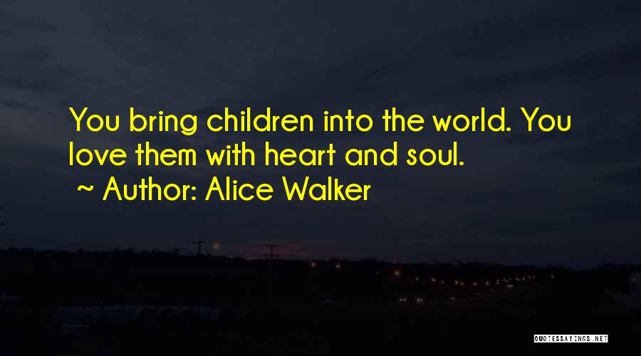 Alice Walker Quotes: You Bring Children Into The World. You Love Them With Heart And Soul.