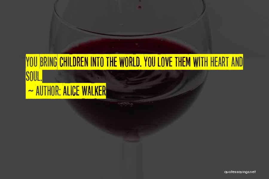 Alice Walker Quotes: You Bring Children Into The World. You Love Them With Heart And Soul.