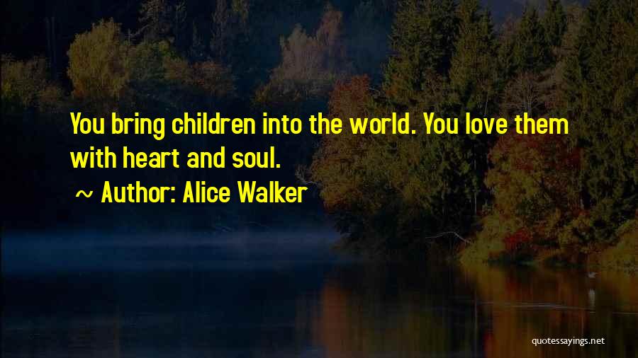 Alice Walker Quotes: You Bring Children Into The World. You Love Them With Heart And Soul.