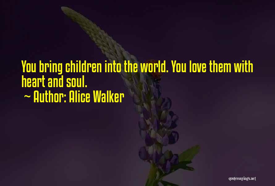 Alice Walker Quotes: You Bring Children Into The World. You Love Them With Heart And Soul.