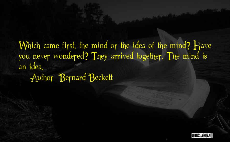 Bernard Beckett Quotes: Which Came First, The Mind Or The Idea Of The Mind? Have You Never Wondered? They Arrived Together. The Mind