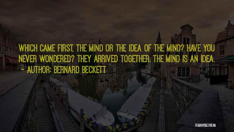 Bernard Beckett Quotes: Which Came First, The Mind Or The Idea Of The Mind? Have You Never Wondered? They Arrived Together. The Mind