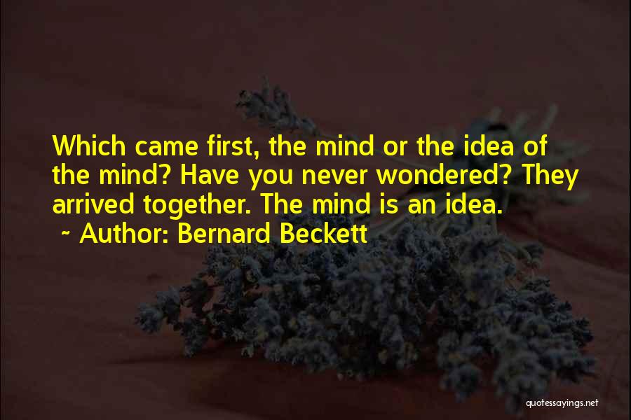 Bernard Beckett Quotes: Which Came First, The Mind Or The Idea Of The Mind? Have You Never Wondered? They Arrived Together. The Mind