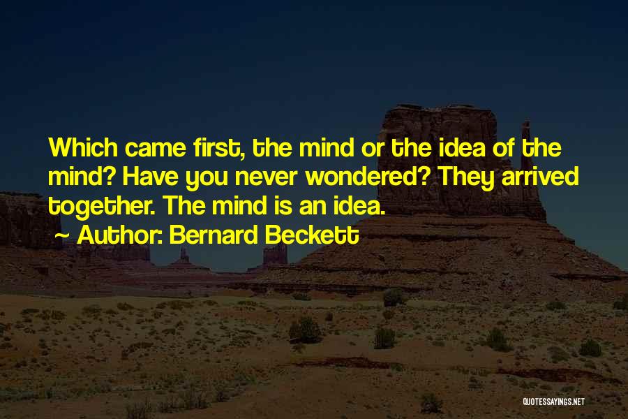 Bernard Beckett Quotes: Which Came First, The Mind Or The Idea Of The Mind? Have You Never Wondered? They Arrived Together. The Mind