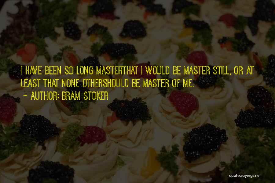 Bram Stoker Quotes: I Have Been So Long Masterthat I Would Be Master Still, Or At Least That None Othershould Be Master Of