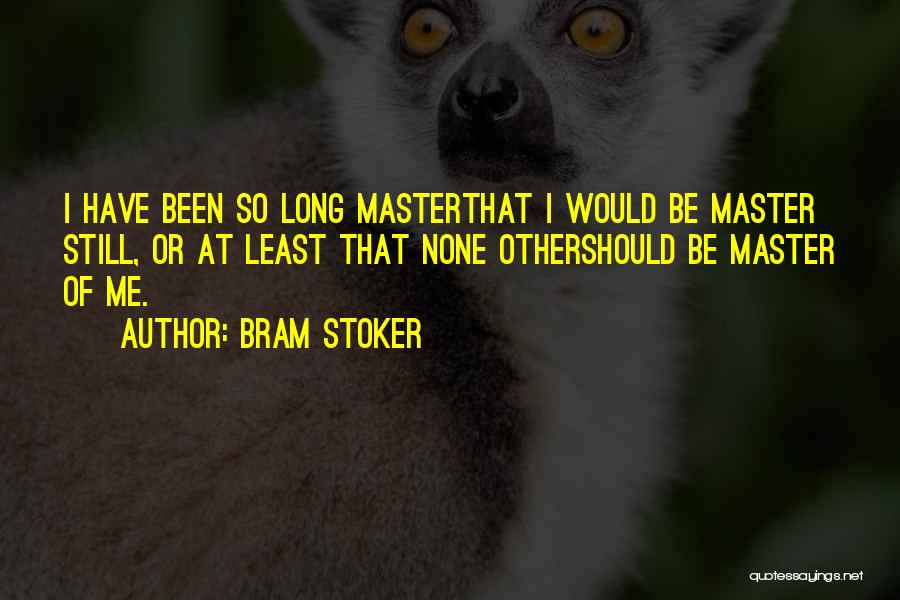 Bram Stoker Quotes: I Have Been So Long Masterthat I Would Be Master Still, Or At Least That None Othershould Be Master Of