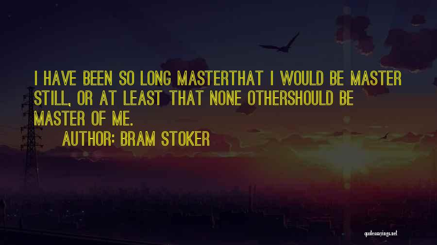 Bram Stoker Quotes: I Have Been So Long Masterthat I Would Be Master Still, Or At Least That None Othershould Be Master Of