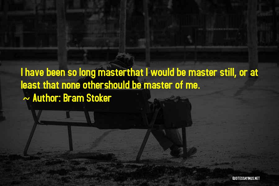 Bram Stoker Quotes: I Have Been So Long Masterthat I Would Be Master Still, Or At Least That None Othershould Be Master Of