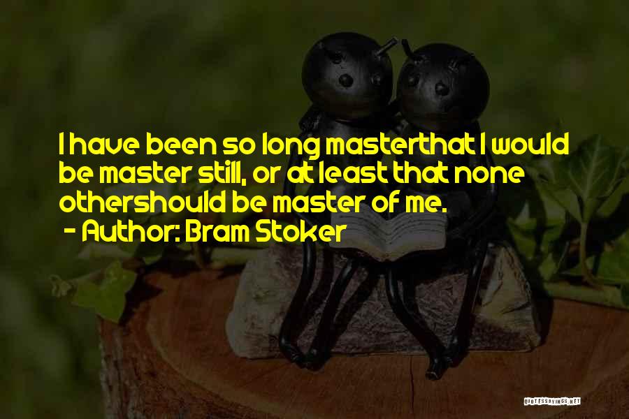 Bram Stoker Quotes: I Have Been So Long Masterthat I Would Be Master Still, Or At Least That None Othershould Be Master Of