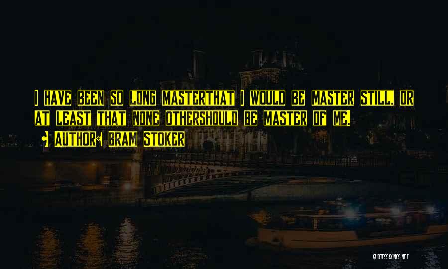 Bram Stoker Quotes: I Have Been So Long Masterthat I Would Be Master Still, Or At Least That None Othershould Be Master Of