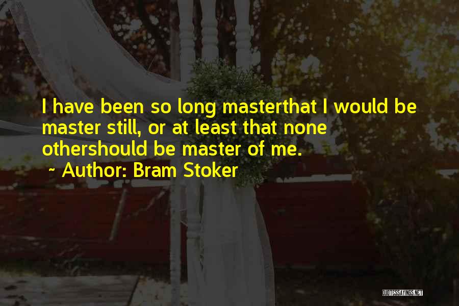 Bram Stoker Quotes: I Have Been So Long Masterthat I Would Be Master Still, Or At Least That None Othershould Be Master Of