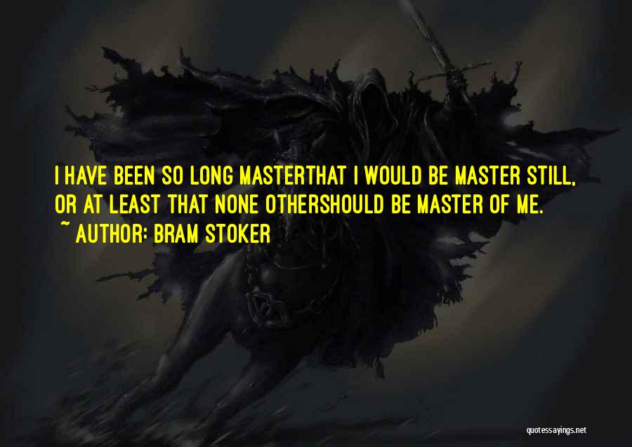 Bram Stoker Quotes: I Have Been So Long Masterthat I Would Be Master Still, Or At Least That None Othershould Be Master Of