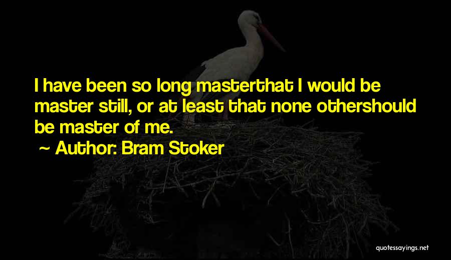 Bram Stoker Quotes: I Have Been So Long Masterthat I Would Be Master Still, Or At Least That None Othershould Be Master Of