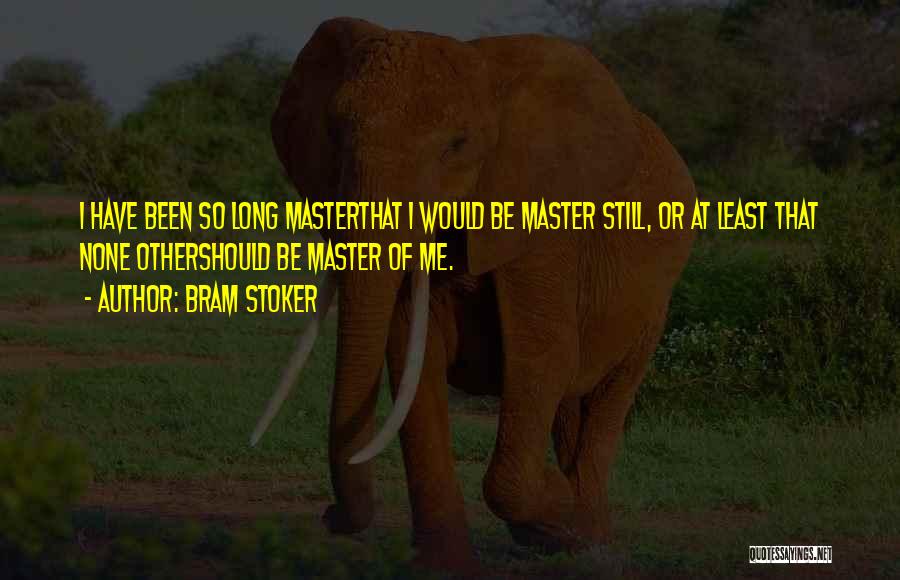 Bram Stoker Quotes: I Have Been So Long Masterthat I Would Be Master Still, Or At Least That None Othershould Be Master Of