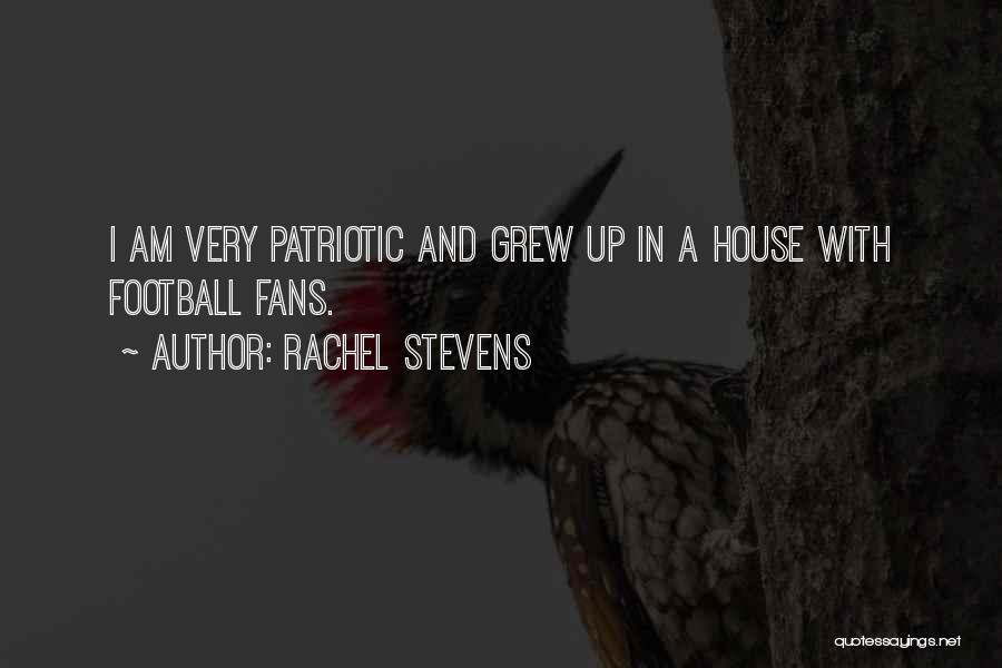 Rachel Stevens Quotes: I Am Very Patriotic And Grew Up In A House With Football Fans.