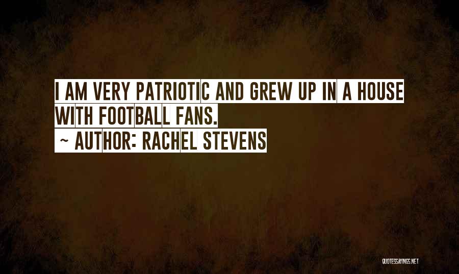 Rachel Stevens Quotes: I Am Very Patriotic And Grew Up In A House With Football Fans.