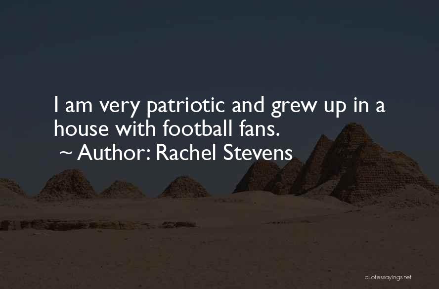 Rachel Stevens Quotes: I Am Very Patriotic And Grew Up In A House With Football Fans.